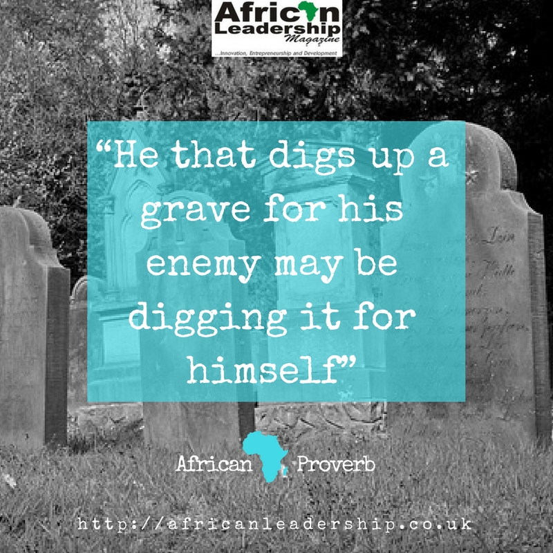 “He that digs up a grave for his enemy may be digging it for himself” – African Proverbs